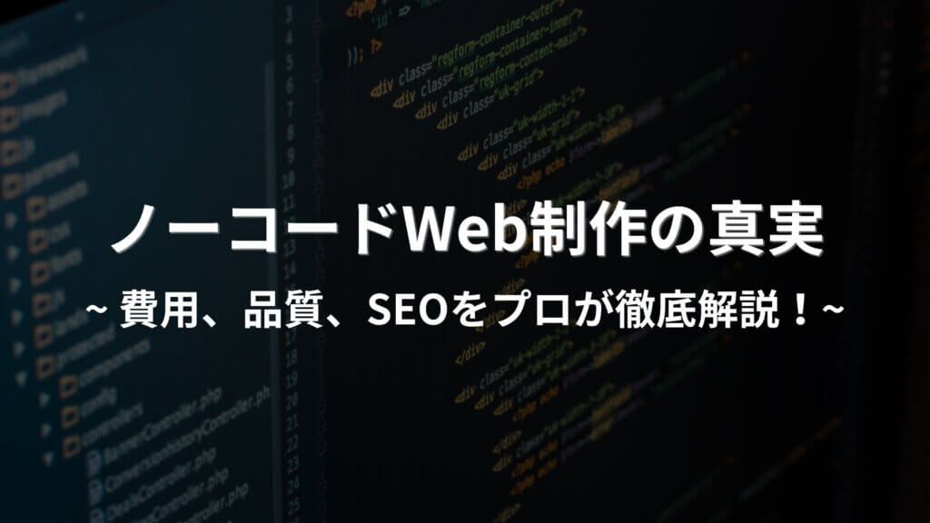 ノーコードWeb制作の真実 – 費用、品質、SEO…プロが徹底解説！
